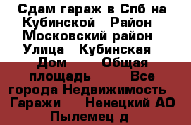 Сдам гараж в Спб на Кубинской › Район ­ Московский район › Улица ­ Кубинская › Дом ­ 3 › Общая площадь ­ 18 - Все города Недвижимость » Гаражи   . Ненецкий АО,Пылемец д.